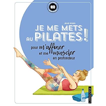 Je me mets au Pilates !: pour m'affiner et me muscler en profondeur