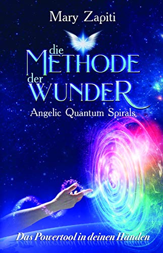 Die Methode der Wunder - Angelic Quantum Spirals: Das Powertool in deinen Händen