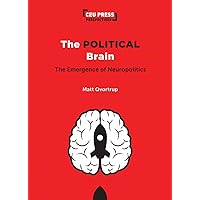 The Political Brain: The Emergence of Neuropolitics (CEU Press Perspectives)