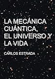 Image de La Mecánica Cuántica, el Universo y la Vida: Un relato breve y sencillo sobre el conocimiento actual de la ciencia