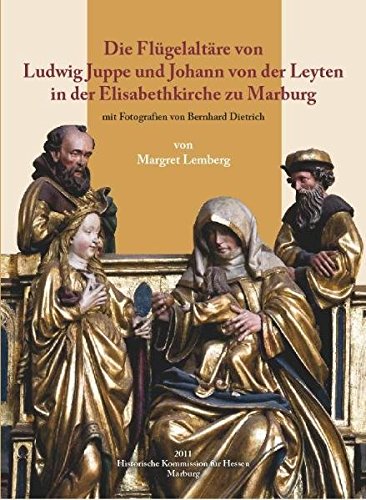 Die Flügelaltäre von Ludwig Juppe und Johann von der Leyten in der Elisabethkirche zu Marburg (Veröffentlichungen der Historischen Kommission für Hessen)