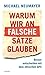 Warum wir an falsche Sätze glauben: Besser entscheiden mit dem ethischen GPS by Michael Neumayer