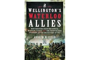Wellington's Waterloo Allies: How Soldiers from Brunswick, Hanover, Nassau and the Netherlands Contributed to the Victory of 1815