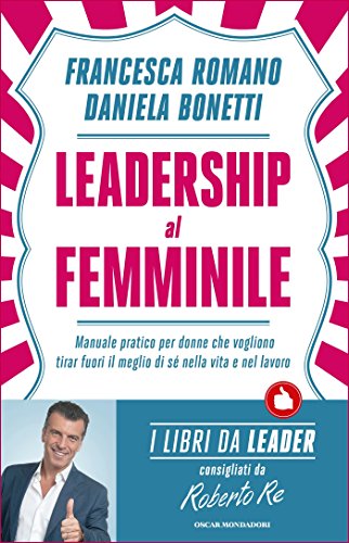 Leadership al femminile: Manuale pratico per donne che vogliono tirar fuori il meglio di sé nella vita e nel lavoro Leadership al femminile: Manuale pratico per donne che vogliono tirar fuori il meglio di sé nella vita e nel lavoro