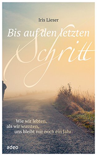 Download Bis auf den letzten Schritt: Wie wir lebten, als wir wussten, uns bleibt nur noch ein Jahr.