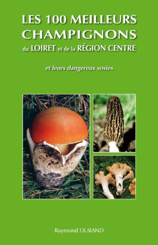 couverture de : 100 meilleurs champignons du Loiret et de la r&eacute;gion Centr...