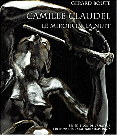 Camille Claudel : le miroir et la nuit. Essai sur l'art de Camille Claudel