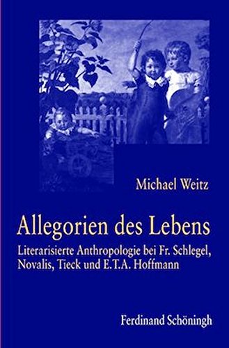 Allegorien des Lebens: Literarisierte Anthropologie bei Fr. Schlegel, Novalis, Tieck und E.T.A. Hoffmann