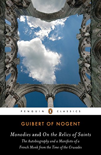 Monodies and On the Relics of Saints: The Autobiography and a Manifesto of a French Monk from theTime of the Crusades (Penguin Classics)