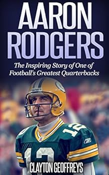 Aaron Rodgers: The Inspiring Story of One of Football’s Greatest Quarterbacks (Football Biography Books) Descargar Epub