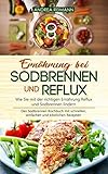 Ernährung bei Sodbrennen und Reflux - Wie Sie mit der richtigen Ernährung Reflux und Sodbrennen lindern: Das Sodbrennen Kochbuch mit schnellen, einfachen und köstlichen Rezepten by