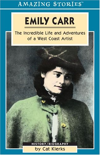 Emily Carr: The Incredible Life and Adventures of a West Coast Artist (Amazing Stories (Altitude Publishing))