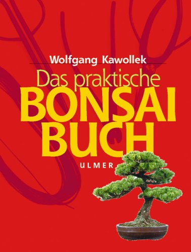 Download Das praktische Bonsai-Buch: Aufzucht, Gestaltung und Pflege winterharter Gehölze