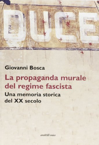 Duce. La propaganda murale del regime fascista. Una memoria storica del XX secolo