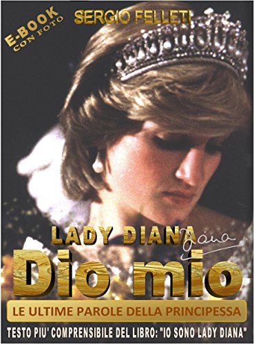 LADY DIANA - DIO MIO: LE ULTIME PAROLE DELLA PRINCIPESSA (TESTO PIU' COMPRENSIBILE DEL LIBRO: "IO SONO LADY DIANA" Vol. 3) LADY DIANA - DIO MIO: LE ULTIME PAROLE DELLA PRINCIPESSA (TESTO PIU' COMPRENSIBILE DEL LIBRO: "IO SONO LADY DIANA" Vol. 3)