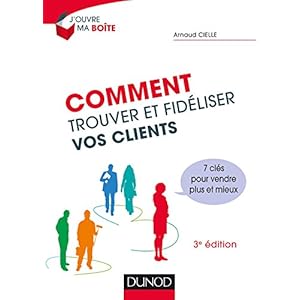 Comment trouver et fidéliser vos clients - 3e éd.: 7 clés pour vendre plus et mieux