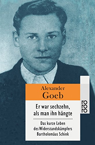 Er war sechzehn, als man ihn hängte: Das kurze Leben des Widerstandskämpfers Bartholomäus Schink