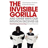 The Invisible Gorilla: And Other Ways Our Intuition Deceives Us