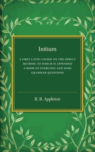 Initium: A First Latin Course on the Direct Method, to Which Is Appended a Book of Exercises and Some Grammar Questions