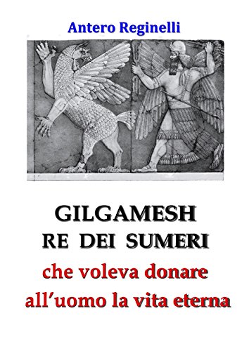 Gilgamesh Re di Sumeri che voleva donare all'uomo la vita eterna libro