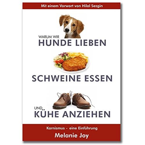 Warum wir Hunde lieben, Schweine essen und Kühe anziehen: Karnismus - eine Einführung Warum wir Hunde lieben, Schweine essen und Kühe anziehen: Karnismus - eine Einführung