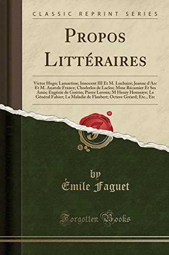 Propos Litteraires: Victor Hugo; Lamartine; Innocent III Et M. Luchaire; Jeanne D'Arc Et M. Anatole France; Choderlos de Laclos; Mme Recamier Et Ses ... Le General Fahier; La Maladie de Flaubert;