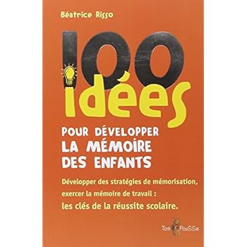 100 idées pour développer la mémoire des enfants : Exercer la mémoirede travail : une clé de la réussite scolaire 100 idées pour développer la mémoire des enfants : Exercer la mémoirede travail : une clé de la réussite scolaire