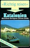 Katalonien. Richtig reisen. Barcelona. Tarragona. Girona. Lleida. Reise- Handbuch