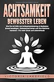 ACHTSAMKEIT - Bewusster leben: Wie Sie mit Hilfe von Achtsamkeitstraining & Meditation Stress bewältigen, Gelassenheit lernen und Ihre Resilienz trainieren - Für mehr Glück & Lebensfreude by Victoria Lakefield