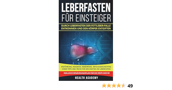Leberfasten Fur Einsteiger Durch Leberfasten Der Fettleber Falle Entkommen Und Den Korper Entgiften Einfuhrung Diagnose Ernahrung Erfolgsgeschichten Sowie Tipps Und Tricks Fur Den Einstieg Amazon De Academy Health Bucher