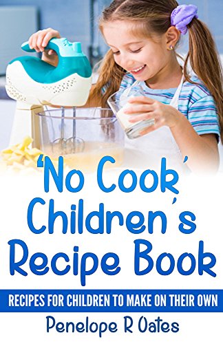 Download 'No Cook' Children's Cookbook: Recipes for Children to Make on Their Own Download 'No Cook' Children's Cookbook: Recipes for Children to Make on Their Own