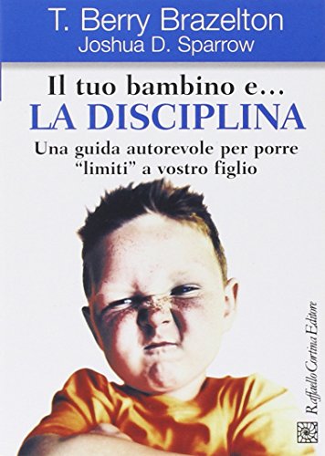 Il tuo bambino e... la disciplina. Una guida autorevole per porre «limiti» a vostro figlio Il tuo bambino e... la disciplina. Una guida autorevole per porre «limiti» a vostro figlio