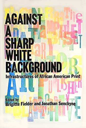 Against a Sharp White Background: Infrastructures of African American Print (The History of Print and Digital Culture)
