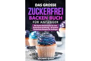 Das grosse Zuckerfrei Backen Buch für Anfänger: Die besten Backrezepte für eine Zuckerfreie Ernährung - 84 leckere Zuckerfreie Rezepte für Anfänger