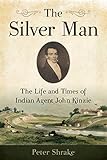The Silver Man: The Life and Times of Indian Agent John Kinzie (English Edition) by 