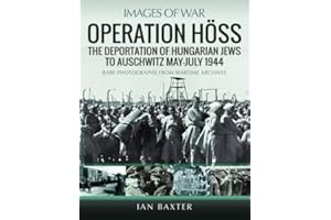 Operation Höss: The Deportation of Hungarian Jews to Auschwitz, May–July 1944; Rare Photographs from Wartime Archives (Images of War)