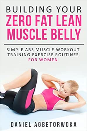 Building Your Zero Fat Lean Muscle Belly Simple Abs Muscle Workout Training Exercise Routines For Women Ebook Agbetorwoka Daniel Amazon In Kindle Store Building Your Zero Fat Lean Muscle Belly Simple Abs Muscle Workout Training Exercise Routines For Women Ebook Agbetorwoka Daniel Amazon In Kindle Store
