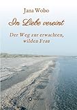 In Liebe vereint: Der Weg zur erwachten, wilden Frau by Jana Wobo