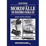 Mordfälle im Bezirk Gera III: Berichte Bilder Dokumente (Mordfälle im Bezirk Gera / Berichte - Bilder - Dokumente)