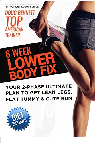 The 6 Week Lower Body Fix: 6 Week Lower Body Workout Plan For Women To Get Lean Legs, Perky Bum and Flat Belly. (Fitaction Reboot Series)