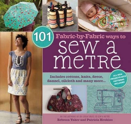 101 Fabric-by-Fabric Ways to Sew a Metre: Includes cottons, knits, fleece, flannel, oilcloth and many more...