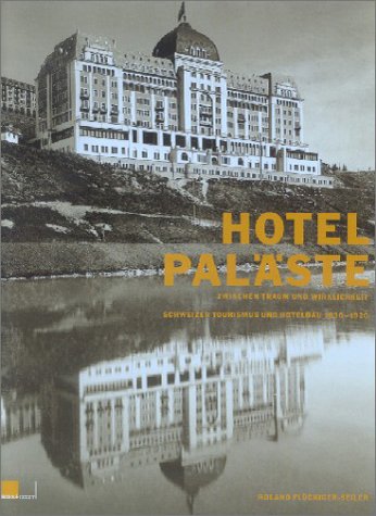 Hotelpaläste zwischen Traum und Wirklichkeit: Schweizer Tourismus und Hotelbau 1830–1920