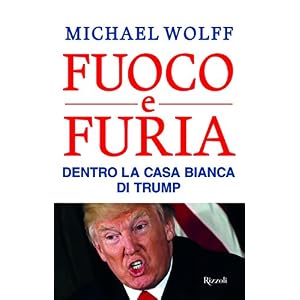 Fuoco e furia. Dentro la Casa Bianca di Trump Fuoco e furia. Dentro la Casa Bianca di Trump