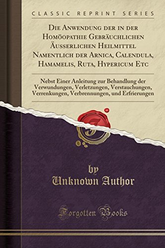 Preisvergleich Produktbild Die Anwendung der in der Homöopathie Gebräuchlichen Äußerlichen Heilmittel Namentlich der Arnica, Calendula, Hamamelis, Ruta, Hypericum Etc: Nebst ... Verstauchungen, Verrenkungen, Verbrennung
