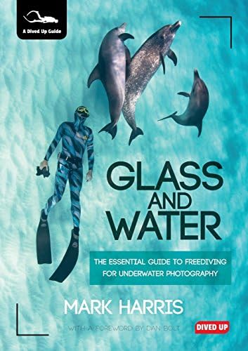 Glass and Water: The Essential Guide to Freediving for Underwater Photography (Dived Up Guides)