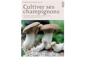 Cultiver ses champignons: Manuel pour le jardin, le balcon, la cuisine et la cave