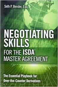 Negotiating Skills For The Isda Master Agreement The Essential Playbook For Over The Counter