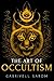 The Art of Occultism: The Secrets of High Occultism & Inner Exploration (The Sacred Mystery, Band 2) by Gabriyell Sarom