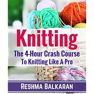KNITTING: The 4-Hour Crash Course To Knitting Like A Pro - Including Detailed Photos