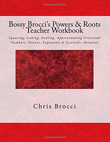 Bossy Brocci's Powers & Roots Teacher Workbook: Squaring, Cubing, Rooting, Approximating Irrational Numbers, Powers, Exponents & Scientific Notation